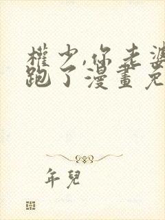 权少,你老婆要跑了漫画免费观看免费