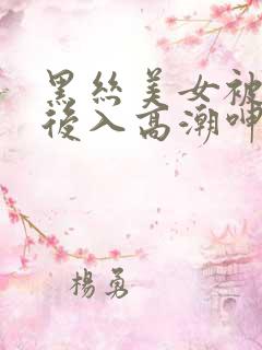 黑丝美女被黑人后入高潮呻吟出水