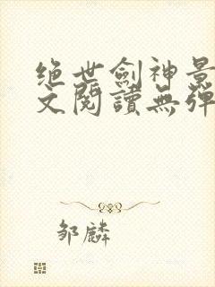 绝世剑神景言全文阅读无弹窗