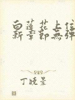 白莲花上位史最新章节无弹窗笔趣阁