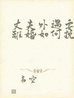 丈夫外遇要和我离婚如何挽留