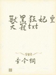 兽黑狂妃皇叔逆天宠txt