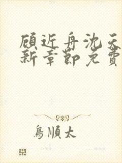 顾近舟沈天予最新章节免费阅读棒子