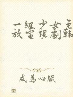 一级少女免费播放电视剧韩剧免费