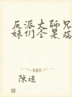 反派大师兄,师妹们全是病娇动漫