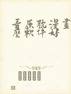 看原耽漫画用什么软件好