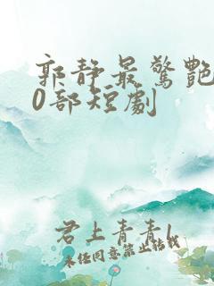 郭静最惊艳的10部短剧