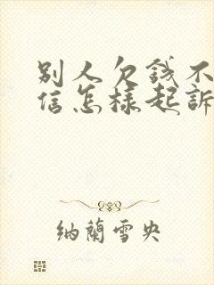 别人欠钱不还微信怎样起诉