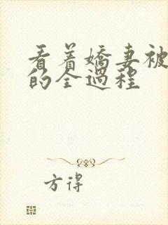 看着娇妻被调教的全过程