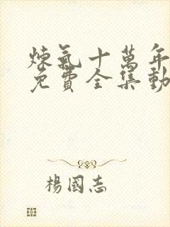 炼气十万年短剧免费全集动漫