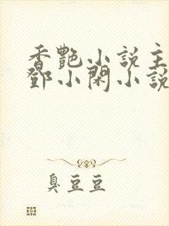 香艳小说主人公邓小闲小说免费阅读