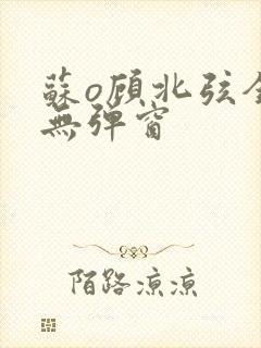 苏o顾北弦全文无弹窗