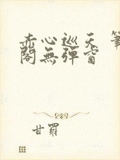 赤心巡天 笔趣阁无弹窗