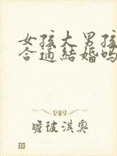 女孩大男孩四岁合适结婚吗