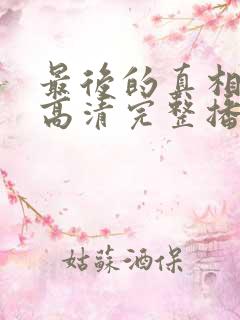 最后的真相在线高清完整播放免费