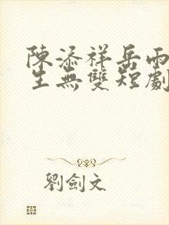 陈添祥岳雨婷一生无双短剧