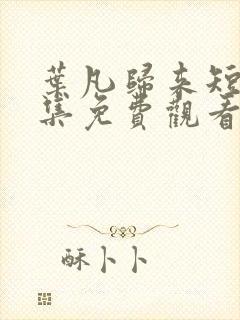 叶凡归来短剧全集免费观看