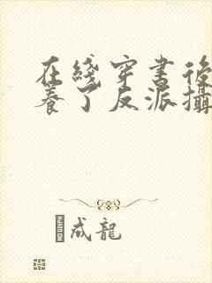 在线穿书后我娇养了反派摄政王