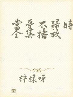 当爱不归时短剧全集播放