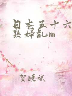 日本五十六十老熟妇乱m
