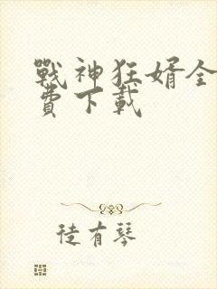 战神狂婿全文免费下载
