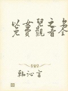 以女儿之名短剧免费观看全集