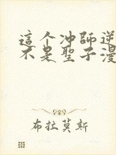 这个冲师逆徒才不是圣子漫画免费