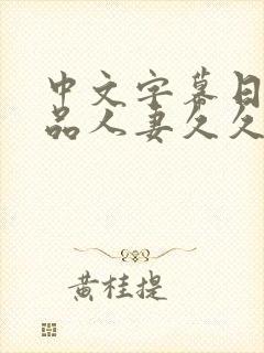 中文字幕日韩精品人妻久久久