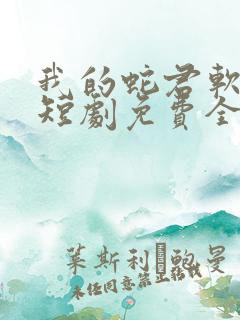 我的蛇君软又妖短剧免费全集