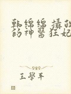 韩绵绵 摄政王的神医狂妃