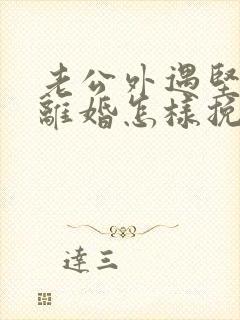 老公外遇坚决要离婚怎样挽回