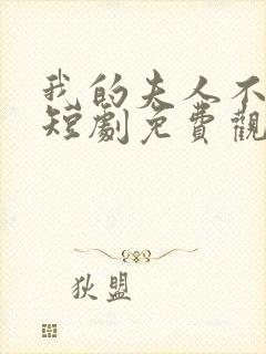 我的夫人不对劲短剧免费观看