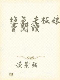 绝色老板娘呢免费阅读