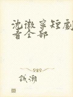 沈徽宁短剧免费看全部