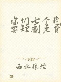 你们七个我都不要短剧免费观看