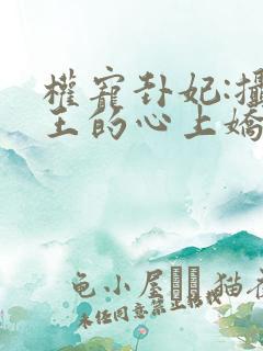 权宠卦妃:摄政王的心上娇免费阅读