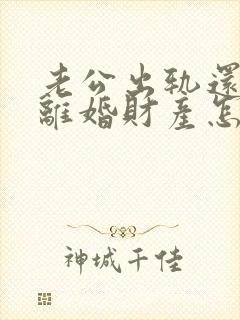 老公出轨还家暴离婚财产怎么判