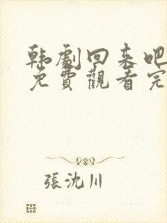 韩剧回来吧大叔免费观看完整版