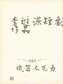 李进源短剧全部作品