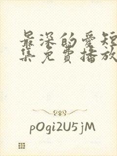 最深的爱短剧全集免费播放