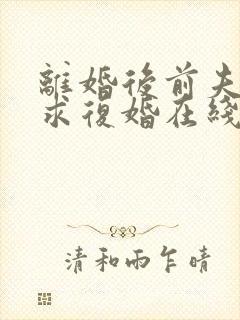 离婚后前夫哭着求复婚在线