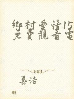 乡村爱情15部免费观看电视剧全集