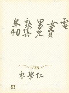 半熟男女电视剧40集免费