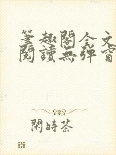 笔趣阁全文免费阅读无弹窗