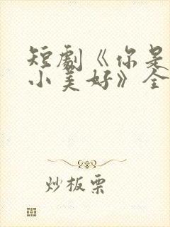 短剧《你是我的小美好》全集播放