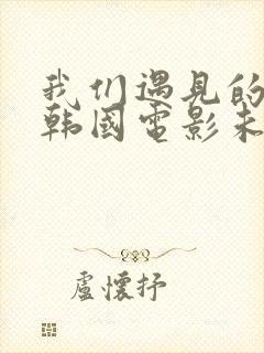 我们遇见的奇迹韩国电影未删减版