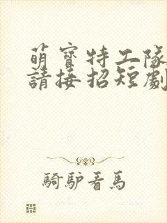 萌宝特工队爹地请接招短剧免费观看