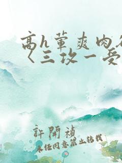 高h荤爽肉欲文〈三攻一受〉