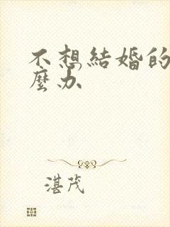 不想结婚的人怎么办