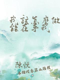 我该怎么做你才能在乎我